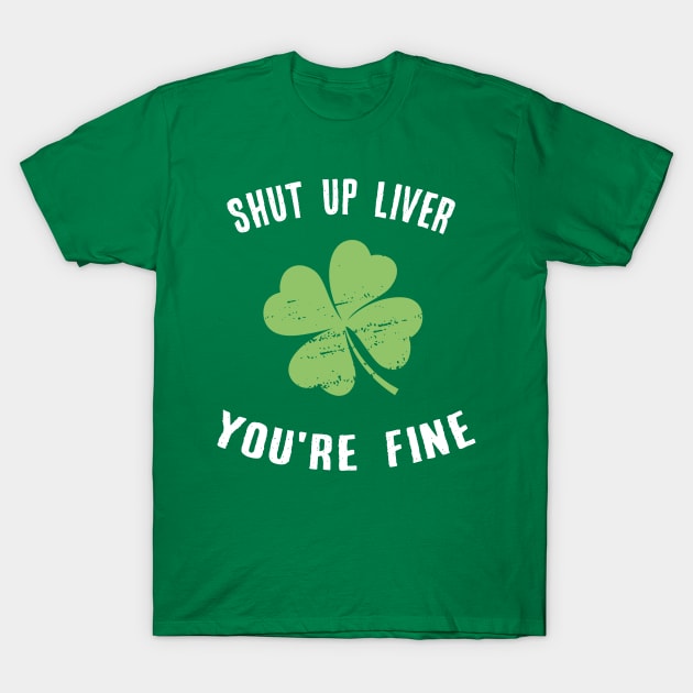 Shut Up Liver You're Fine Gift Patricks Day Drinking T-Shirt by MasliankaStepan